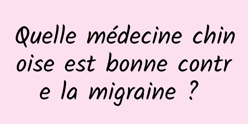 Quelle médecine chinoise est bonne contre la migraine ? 