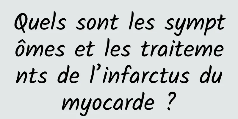 Quels sont les symptômes et les traitements de l’infarctus du myocarde ? 