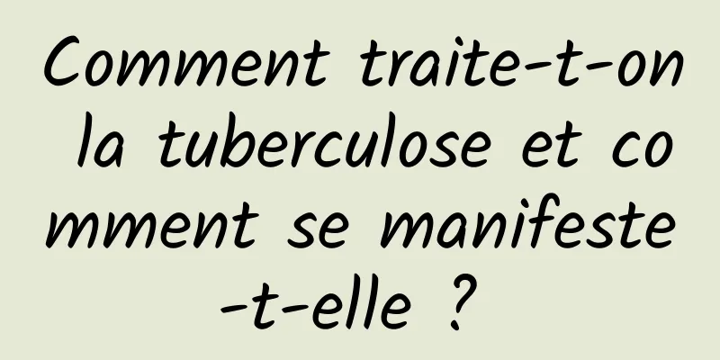 Comment traite-t-on la tuberculose et comment se manifeste-t-elle ? 