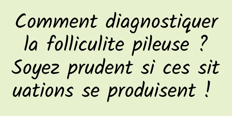 Comment diagnostiquer la folliculite pileuse ? Soyez prudent si ces situations se produisent ! 