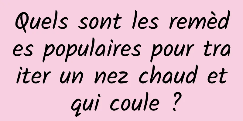 Quels sont les remèdes populaires pour traiter un nez chaud et qui coule ?