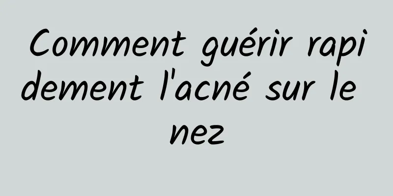 Comment guérir rapidement l'acné sur le nez