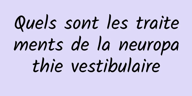 Quels sont les traitements de la neuropathie vestibulaire