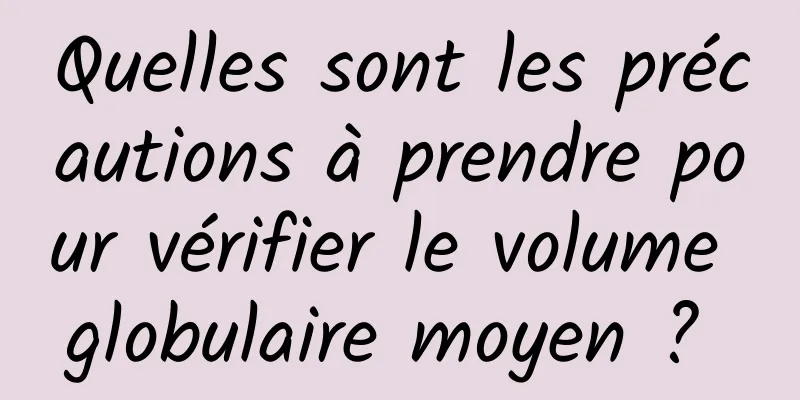 Quelles sont les précautions à prendre pour vérifier le volume globulaire moyen ? 