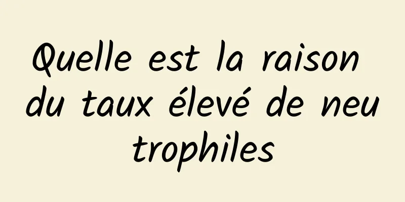 Quelle est la raison du taux élevé de neutrophiles