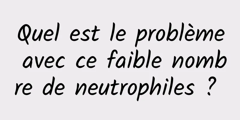 Quel est le problème avec ce faible nombre de neutrophiles ? 