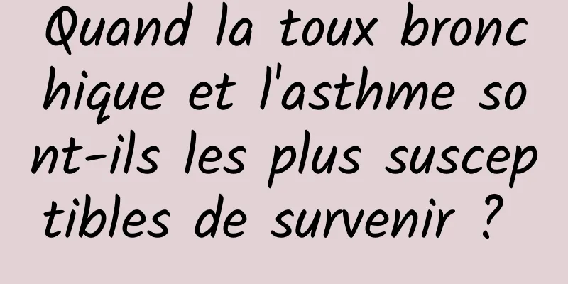 Quand la toux bronchique et l'asthme sont-ils les plus susceptibles de survenir ? 