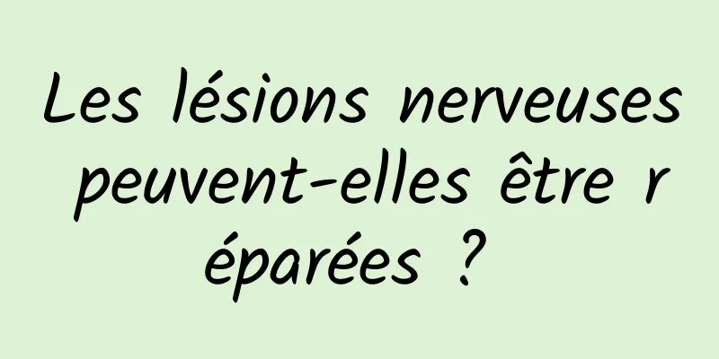 Les lésions nerveuses peuvent-elles être réparées ? 