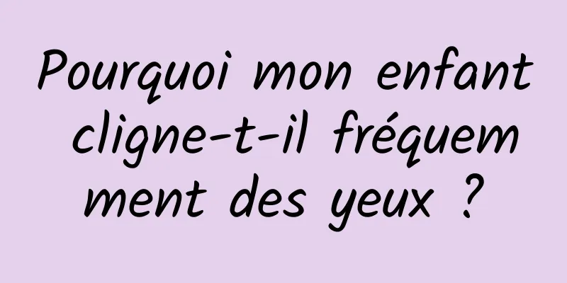 Pourquoi mon enfant cligne-t-il fréquemment des yeux ?