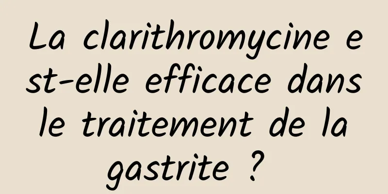 La clarithromycine est-elle efficace dans le traitement de la gastrite ? 