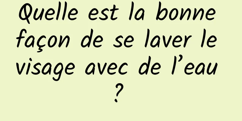 Quelle est la bonne façon de se laver le visage avec de l’eau ? 