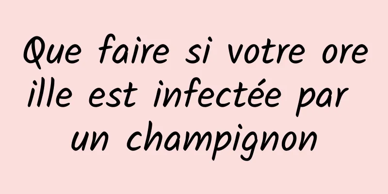 Que faire si votre oreille est infectée par un champignon