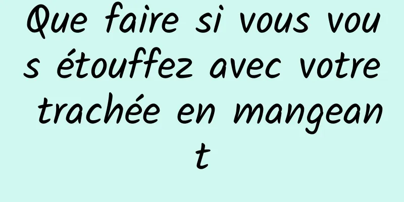 Que faire si vous vous étouffez avec votre trachée en mangeant