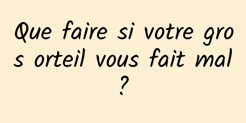 Que faire si votre gros orteil vous fait mal ? 