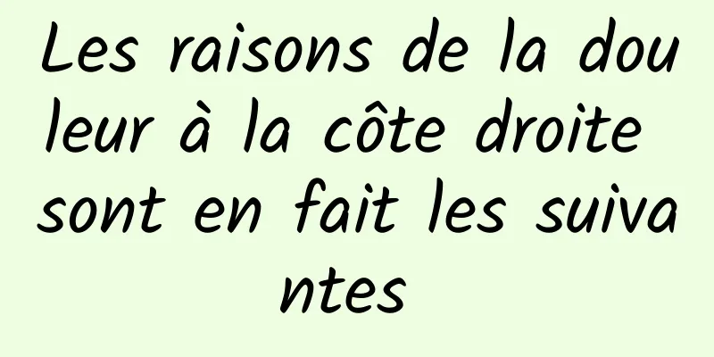 Les raisons de la douleur à la côte droite sont en fait les suivantes 