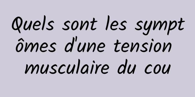 Quels sont les symptômes d'une tension musculaire du cou