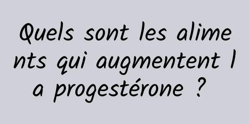 Quels sont les aliments qui augmentent la progestérone ? 