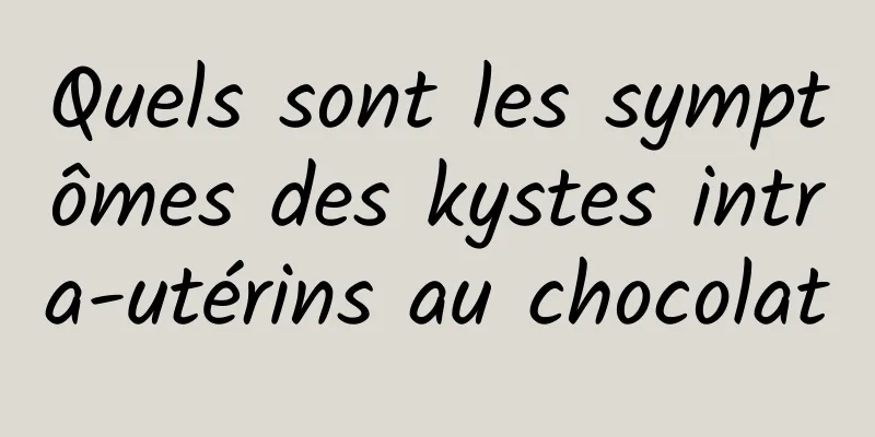 Quels sont les symptômes des kystes intra-utérins au chocolat