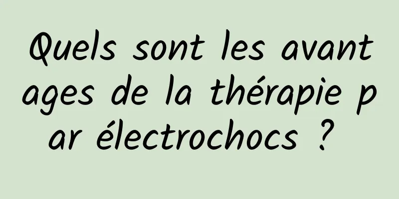 Quels sont les avantages de la thérapie par électrochocs ? 