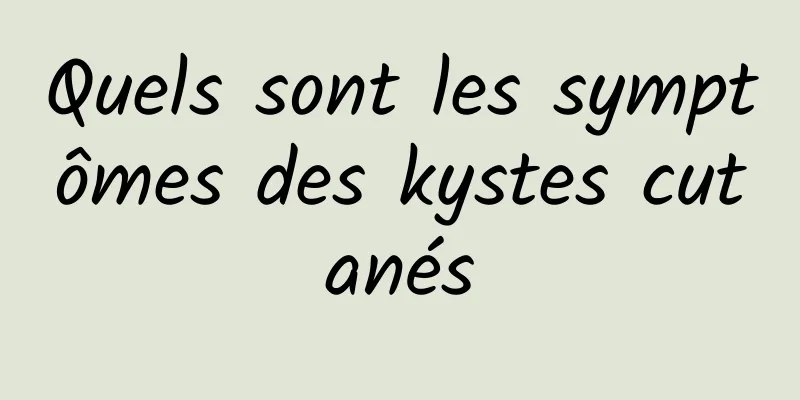 Quels sont les symptômes des kystes cutanés