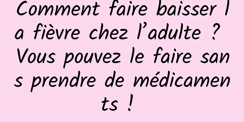 Comment faire baisser la fièvre chez l’adulte ? Vous pouvez le faire sans prendre de médicaments ! 