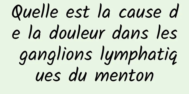 Quelle est la cause de la douleur dans les ganglions lymphatiques du menton