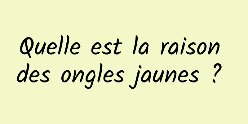 Quelle est la raison des ongles jaunes ? 