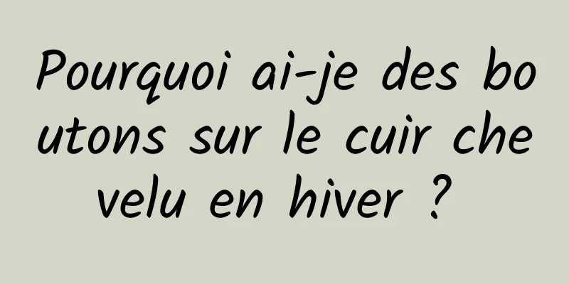 Pourquoi ai-je des boutons sur le cuir chevelu en hiver ? 