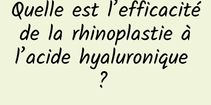 Quelle est l’efficacité de la rhinoplastie à l’acide hyaluronique ? 