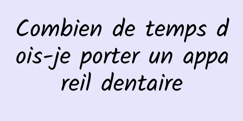 Combien de temps dois-je porter un appareil dentaire