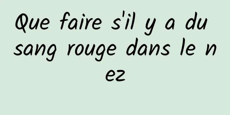 Que faire s'il y a du sang rouge dans le nez