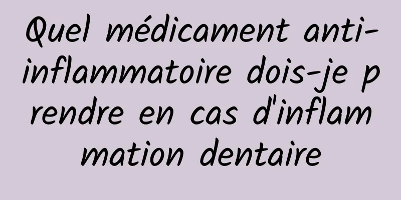 Quel médicament anti-inflammatoire dois-je prendre en cas d'inflammation dentaire