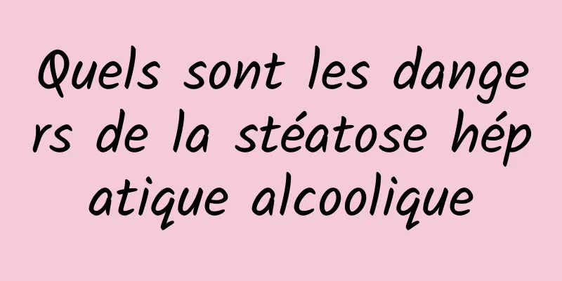 Quels sont les dangers de la stéatose hépatique alcoolique