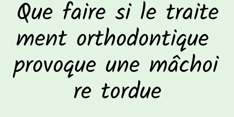 Que faire si le traitement orthodontique provoque une mâchoire tordue