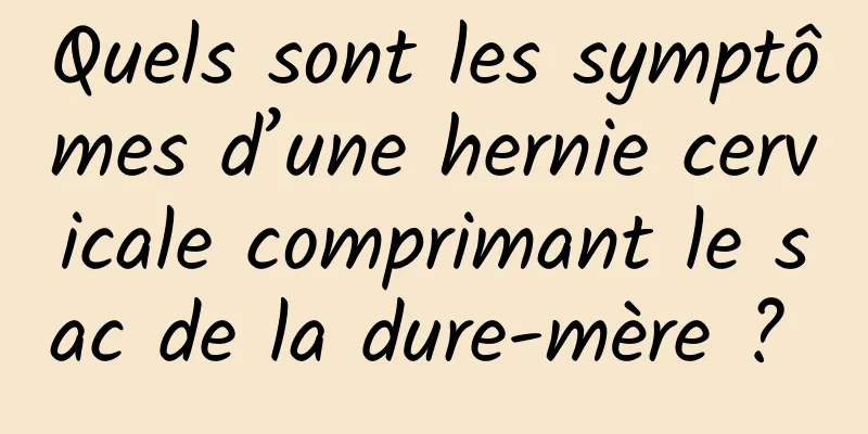 Quels sont les symptômes d’une hernie cervicale comprimant le sac de la dure-mère ? 