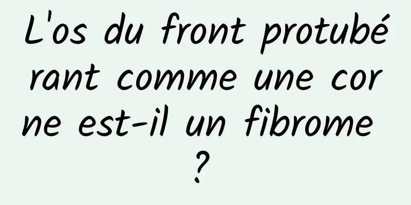 L'os du front protubérant comme une corne est-il un fibrome ? 