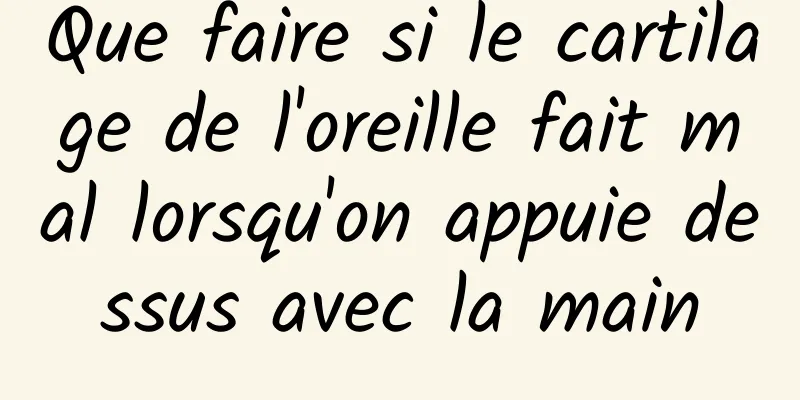 Que faire si le cartilage de l'oreille fait mal lorsqu'on appuie dessus avec la main