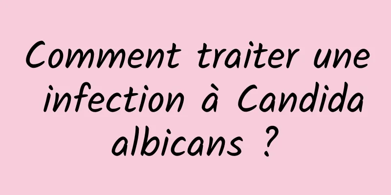 Comment traiter une infection à Candida albicans ? 