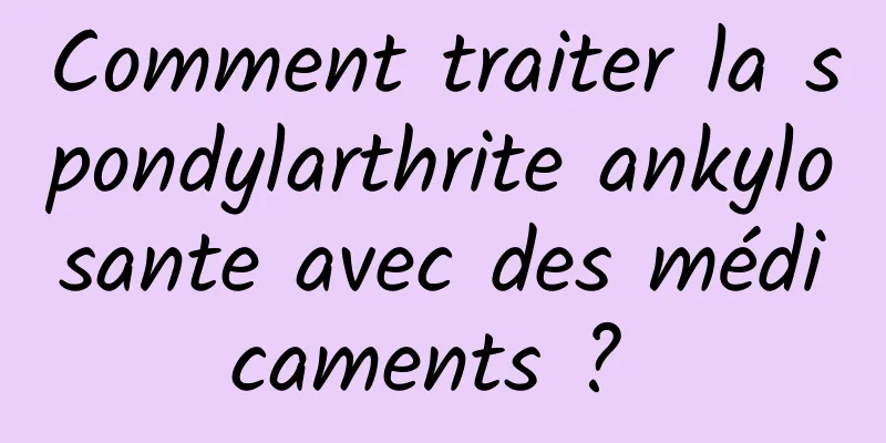 Comment traiter la spondylarthrite ankylosante avec des médicaments ? 