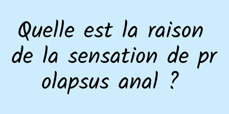 Quelle est la raison de la sensation de prolapsus anal ? 