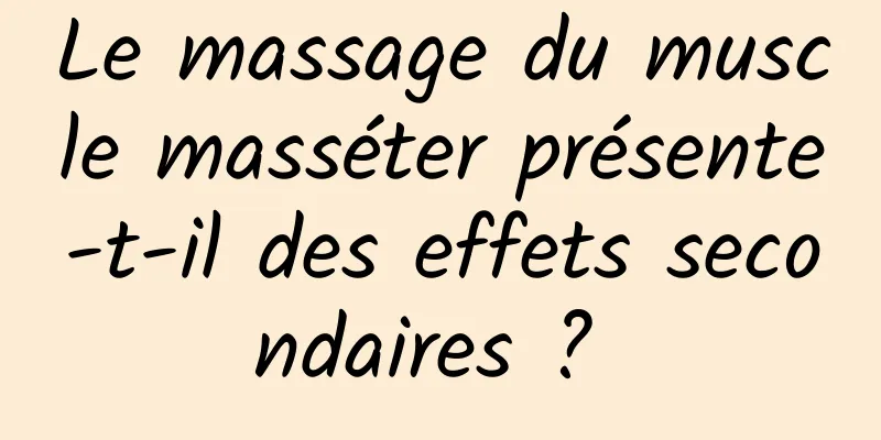 Le massage du muscle masséter présente-t-il des effets secondaires ? 