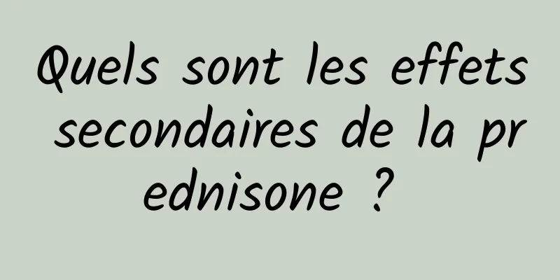 Quels sont les effets secondaires de la prednisone ? 