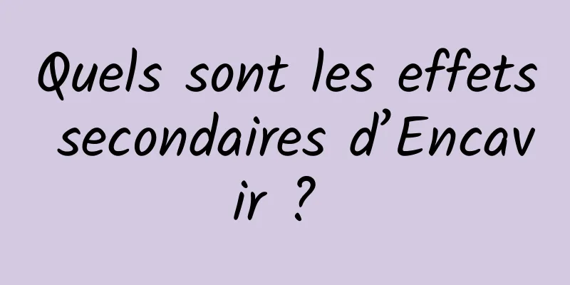 Quels sont les effets secondaires d’Encavir ? 