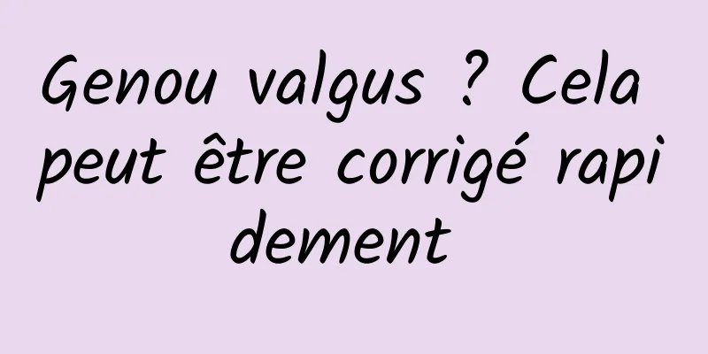 Genou valgus ? Cela peut être corrigé rapidement 