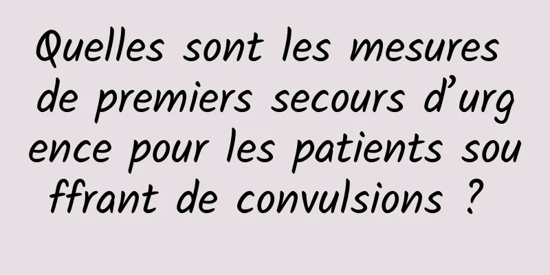 Quelles sont les mesures de premiers secours d’urgence pour les patients souffrant de convulsions ? 