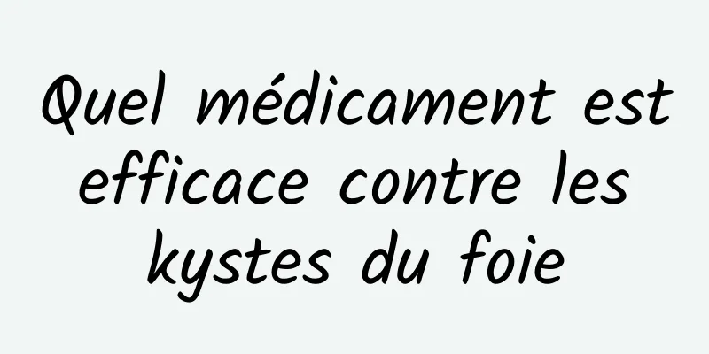 Quel médicament est efficace contre les kystes du foie