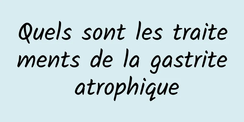 Quels sont les traitements de la gastrite atrophique