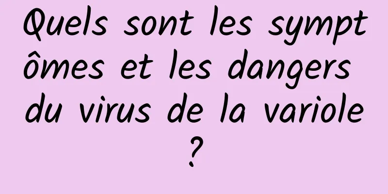 Quels sont les symptômes et les dangers du virus de la variole ? 