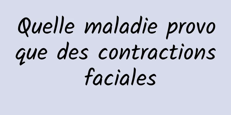 Quelle maladie provoque des contractions faciales