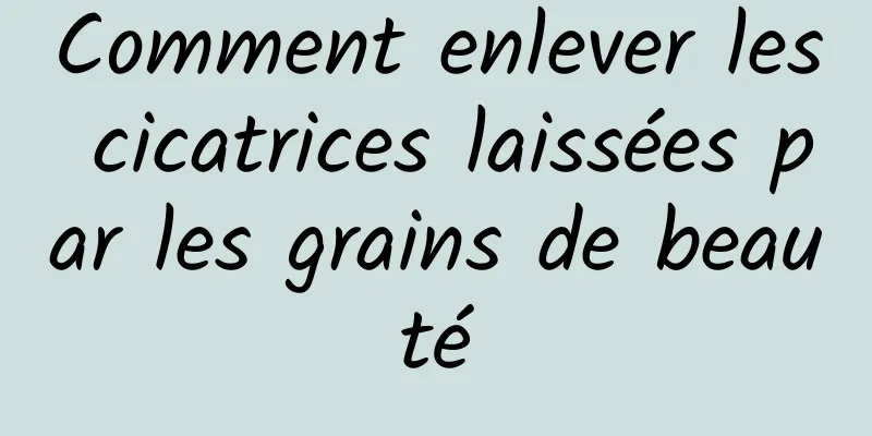 Comment enlever les cicatrices laissées par les grains de beauté